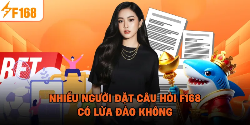 Nhiều người đặt câu hỏi F168 có lừa đảo không